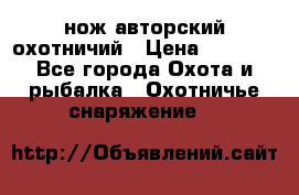 нож авторский охотничий › Цена ­ 5 000 - Все города Охота и рыбалка » Охотничье снаряжение   